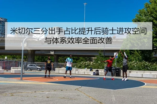米切尔三分出手占比提升后骑士进攻空间与体系效率全面改善