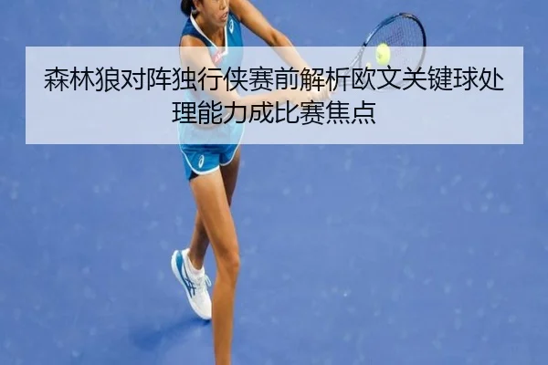 森林狼对阵独行侠赛前解析欧文关键球处理能力成比赛焦点
